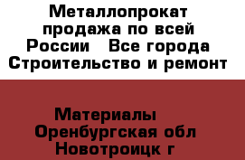 Металлопрокат продажа по всей России - Все города Строительство и ремонт » Материалы   . Оренбургская обл.,Новотроицк г.